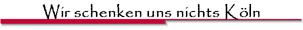 Wir schenken uns nichts K�ln