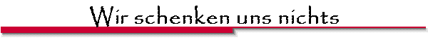 Wir schenken uns nichts